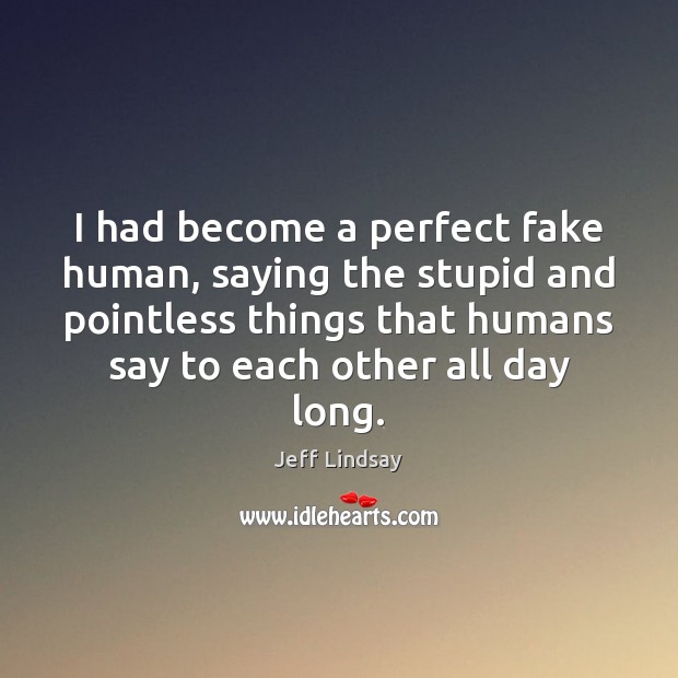 I had become a perfect fake human, saying the stupid and pointless Jeff Lindsay Picture Quote