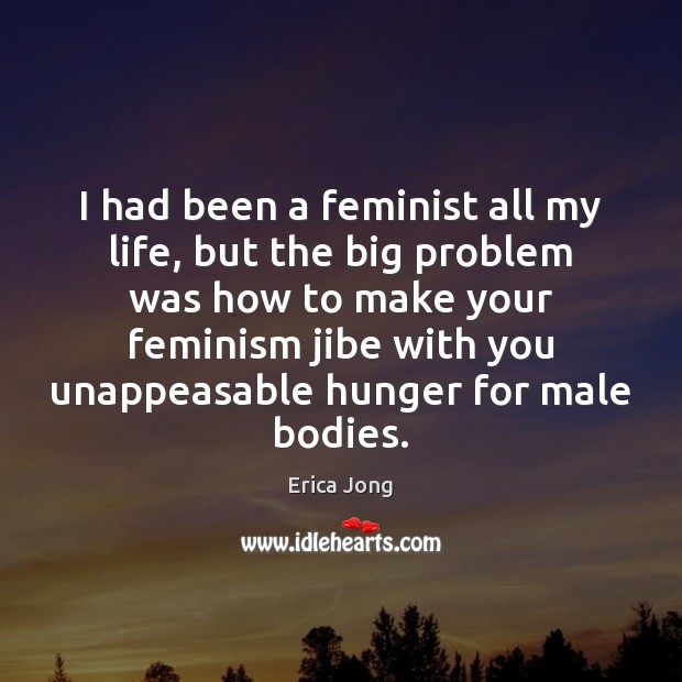 I had been a feminist all my life, but the big problem Erica Jong Picture Quote