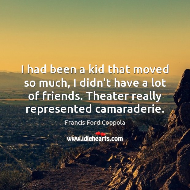 I had been a kid that moved so much, I didn’t have Francis Ford Coppola Picture Quote