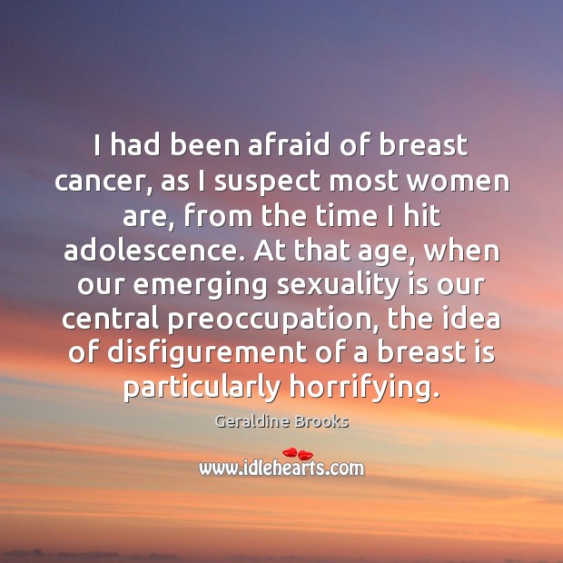 I had been afraid of breast cancer, as I suspect most women Geraldine Brooks Picture Quote