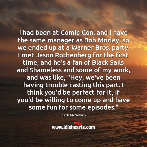 I had been at Comic-Con, and I have the same manager as Zach McGowan Picture Quote