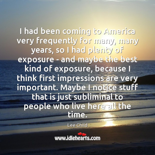 I had been coming to America very frequently for many, many years, Lee Child Picture Quote