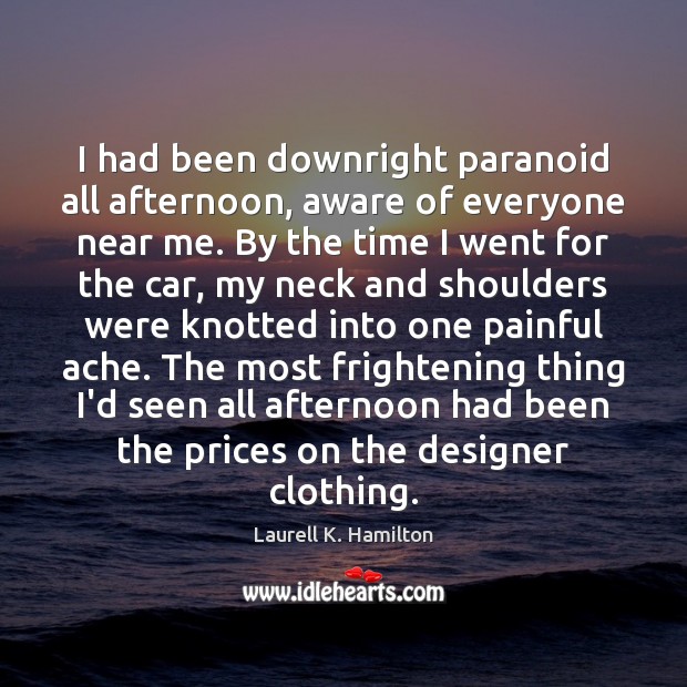 I had been downright paranoid all afternoon, aware of everyone near me. Laurell K. Hamilton Picture Quote