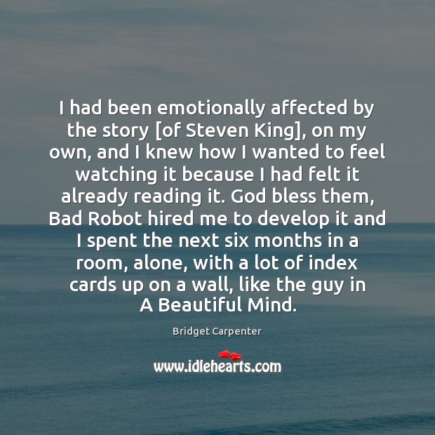 I had been emotionally affected by the story [of Steven King], on Bridget Carpenter Picture Quote