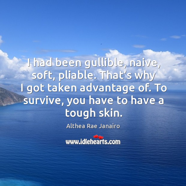 I had been gullible, naive, soft, pliable. That’s why I got taken advantage of. Althea Rae Janairo Picture Quote