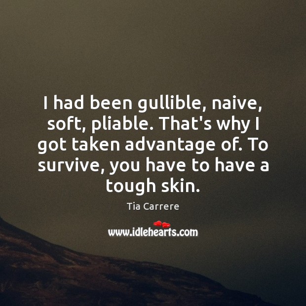 I had been gullible, naive, soft, pliable. That’s why I got taken Tia Carrere Picture Quote