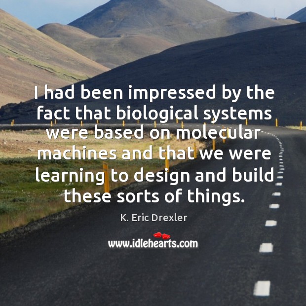 I had been impressed by the fact that biological systems were based on molecular K. Eric Drexler Picture Quote