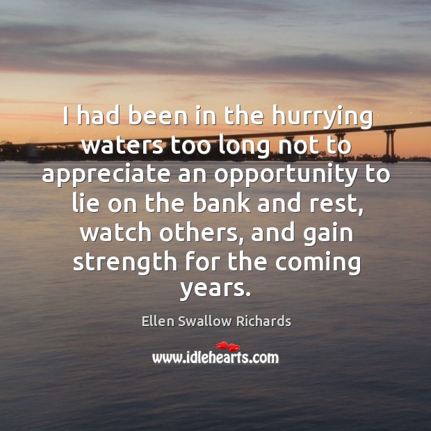 I had been in the hurrying waters too long not to appreciate Ellen Swallow Richards Picture Quote
