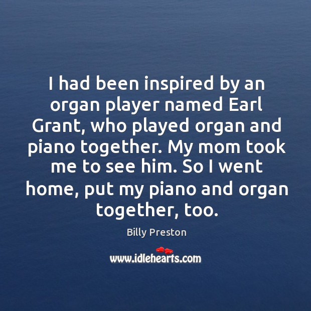 I had been inspired by an organ player named earl grant, who played organ and piano together. Image