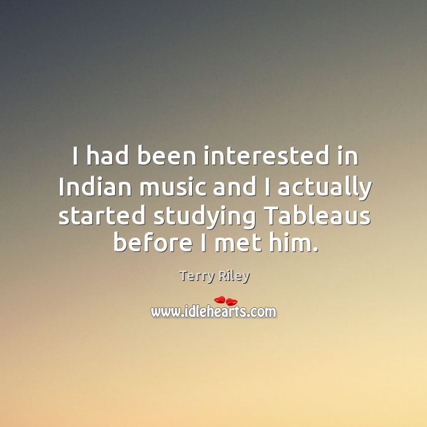 I had been interested in indian music and I actually started studying tableaus before I met him. Terry Riley Picture Quote