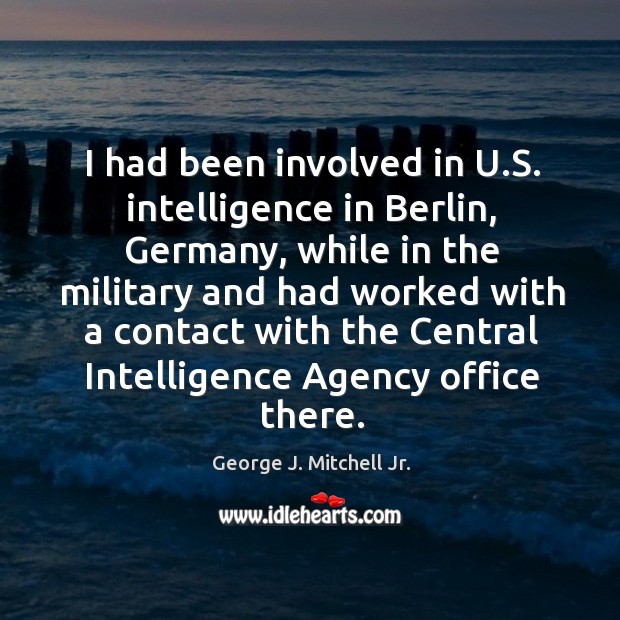I had been involved in u.s. Intelligence in berlin, germany George J. Mitchell Jr. Picture Quote