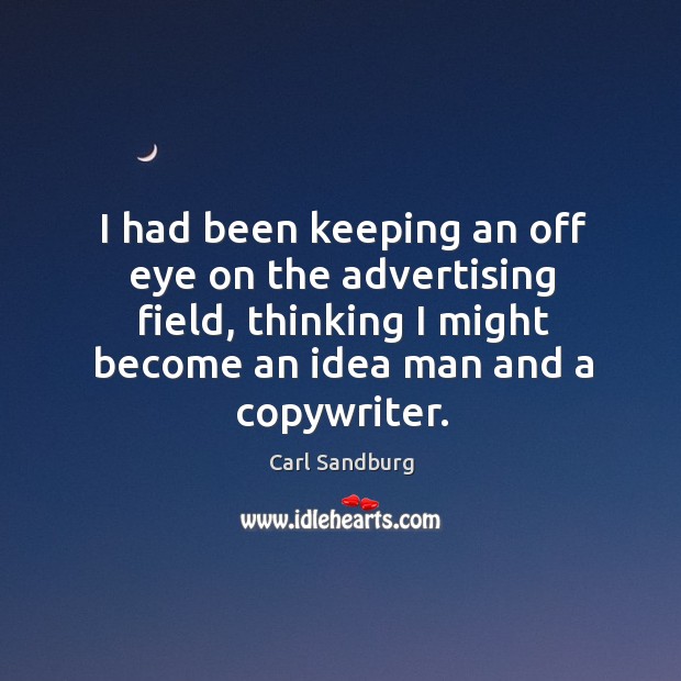 I had been keeping an off eye on the advertising field, thinking I might become an idea man and a copywriter. Carl Sandburg Picture Quote