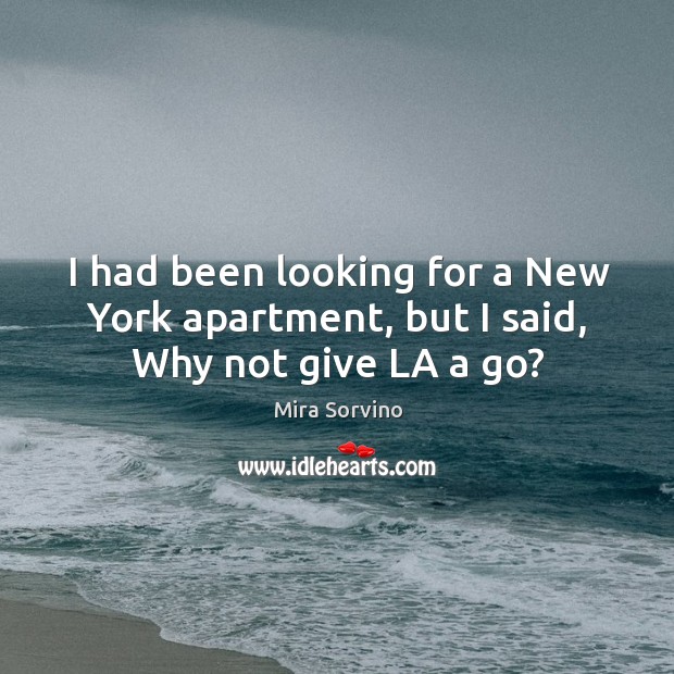 I had been looking for a new york apartment, but I said, why not give la a go? Mira Sorvino Picture Quote