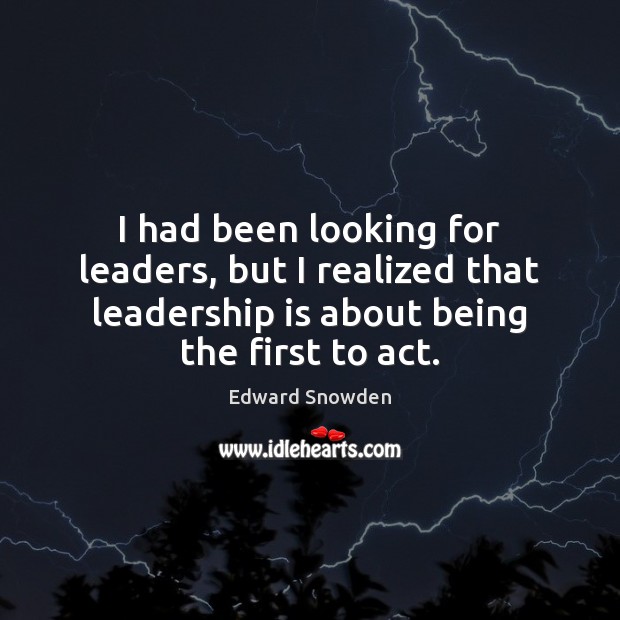 I had been looking for leaders, but I realized that leadership is Edward Snowden Picture Quote