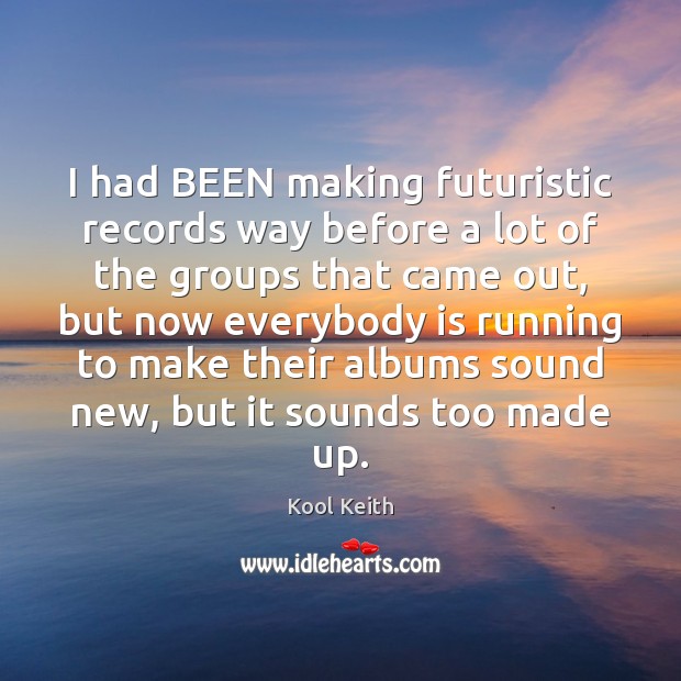 I had BEEN making futuristic records way before a lot of the Kool Keith Picture Quote