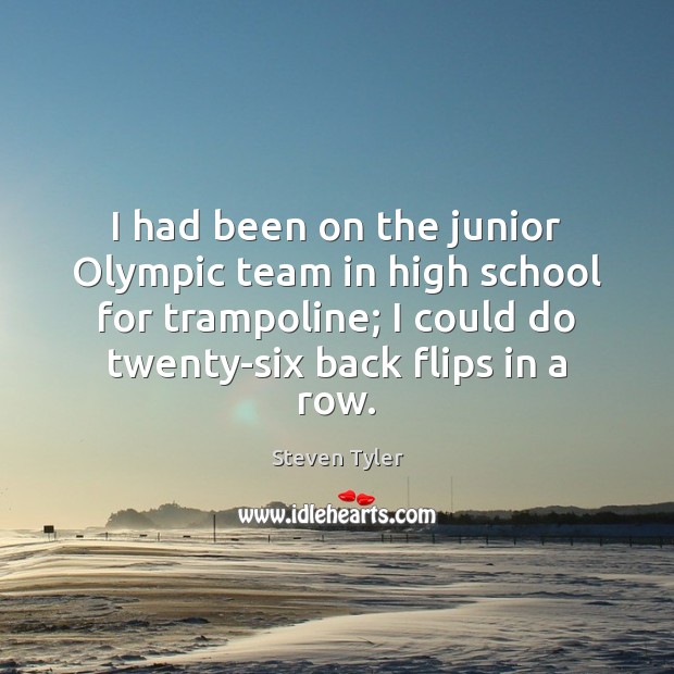 I had been on the junior Olympic team in high school for Steven Tyler Picture Quote