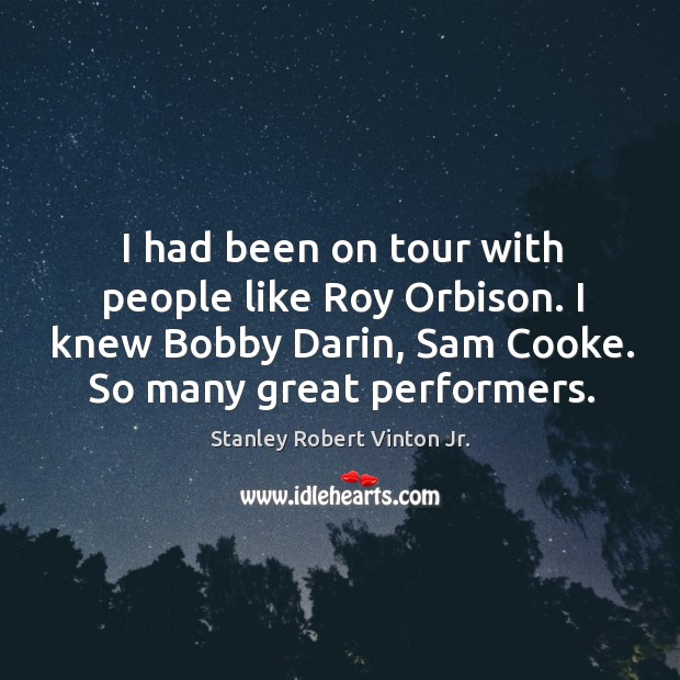 I had been on tour with people like roy orbison. I knew bobby darin, sam cooke. So many great performers. Stanley Robert Vinton Jr. Picture Quote