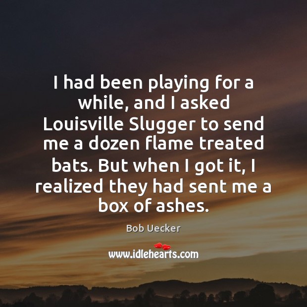 I had been playing for a while, and I asked Louisville Slugger Bob Uecker Picture Quote