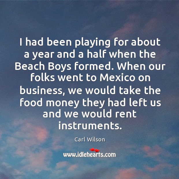 I had been playing for about a year and a half when the beach boys formed. Carl Wilson Picture Quote