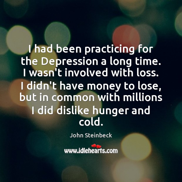 I had been practicing for the Depression a long time. I wasn’t John Steinbeck Picture Quote
