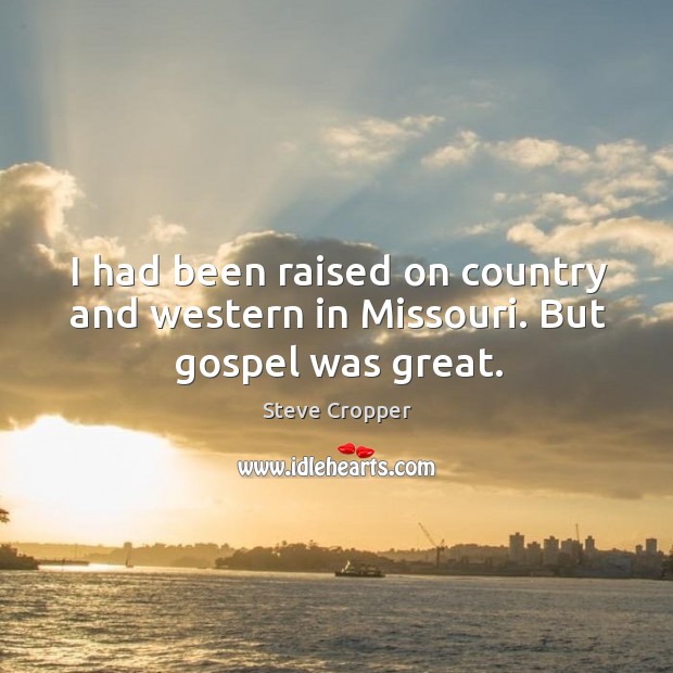 I had been raised on country and western in missouri. But gospel was great. Steve Cropper Picture Quote