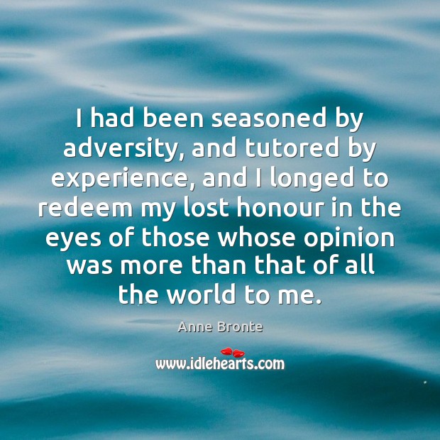 I had been seasoned by adversity, and tutored by experience, and I Anne Bronte Picture Quote