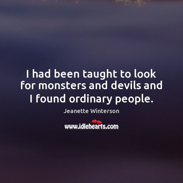 I had been taught to look for monsters and devils and I found ordinary people. Jeanette Winterson Picture Quote