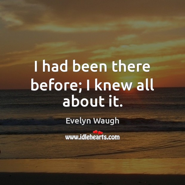 I had been there before; I knew all about it. Evelyn Waugh Picture Quote
