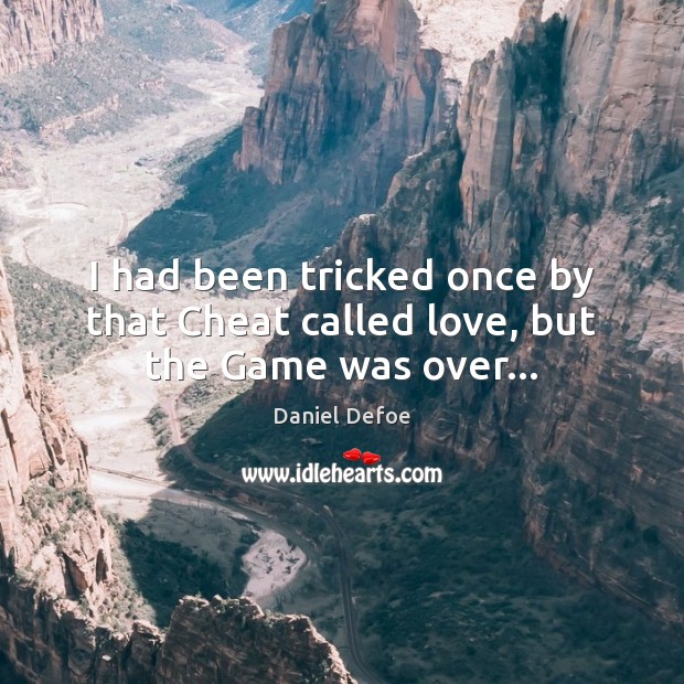 I had been tricked once by that Cheat called love, but the Game was over… Daniel Defoe Picture Quote