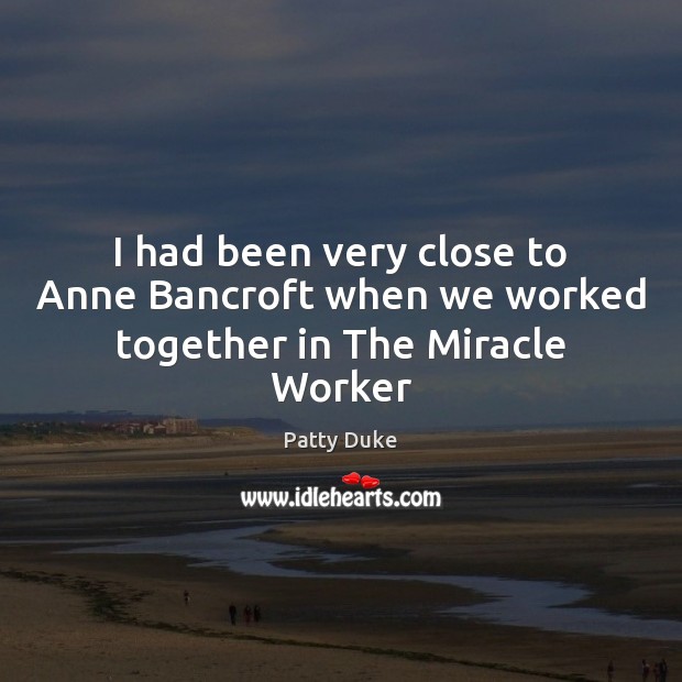 I had been very close to Anne Bancroft when we worked together in The Miracle Worker Patty Duke Picture Quote