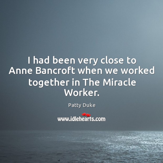 I had been very close to anne bancroft when we worked together in the miracle worker. Patty Duke Picture Quote