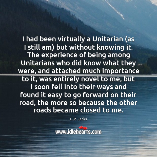 I had been virtually a Unitarian (as I still am) but without L. P. Jacks Picture Quote