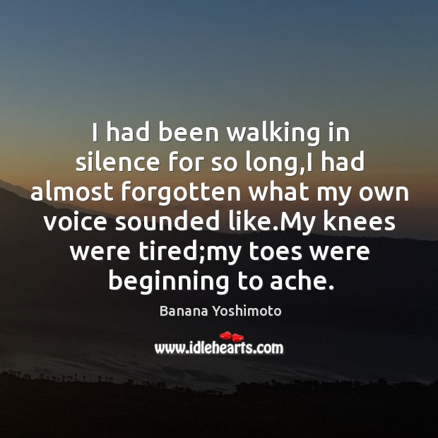 I had been walking in silence for so long,I had almost Banana Yoshimoto Picture Quote