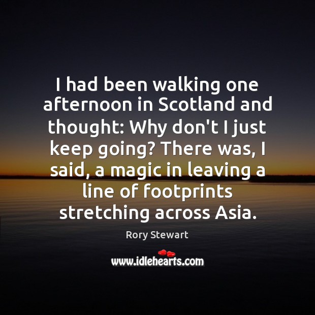 I had been walking one afternoon in Scotland and thought: Why don’t Rory Stewart Picture Quote