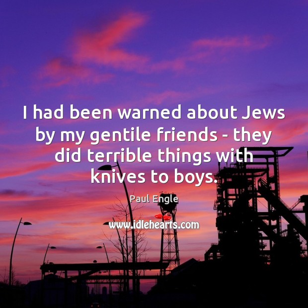 I had been warned about Jews by my gentile friends – they Paul Engle Picture Quote
