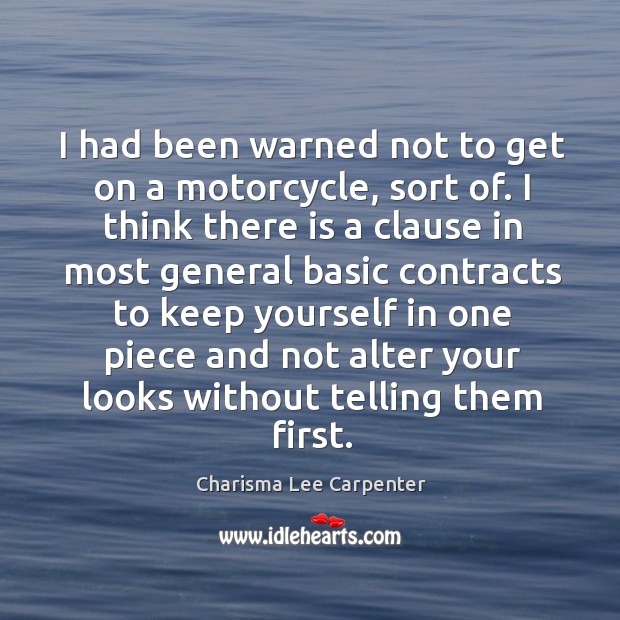 I had been warned not to get on a motorcycle, sort of. I think there is a clause in most Charisma Lee Carpenter Picture Quote