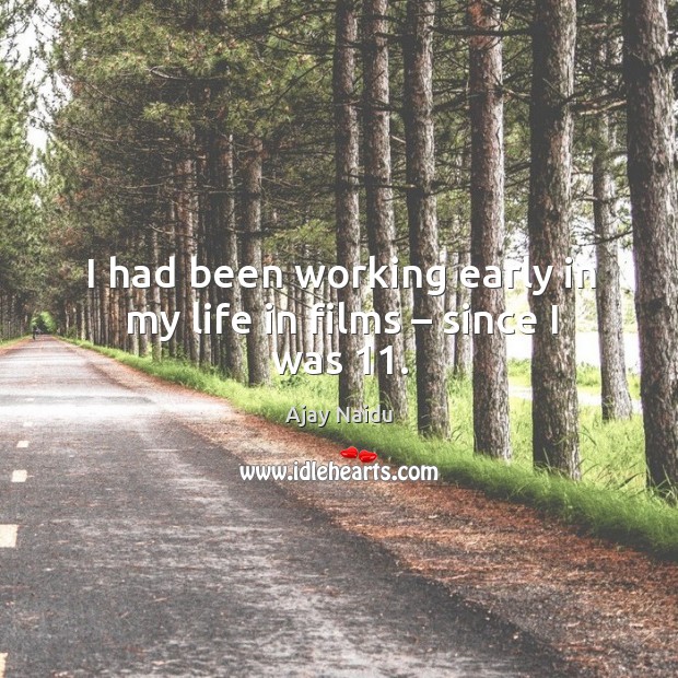 I had been working early in my life in films – since I was 11. Ajay Naidu Picture Quote