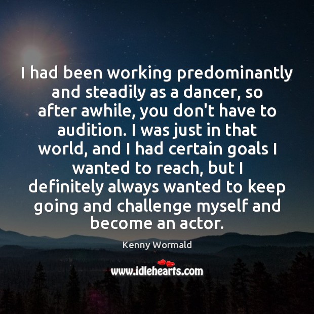 I had been working predominantly and steadily as a dancer, so after Kenny Wormald Picture Quote