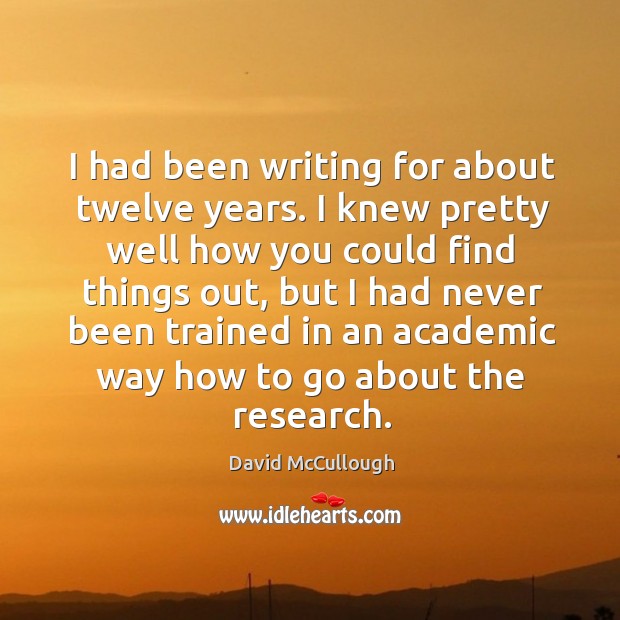 I had been writing for about twelve years. David McCullough Picture Quote