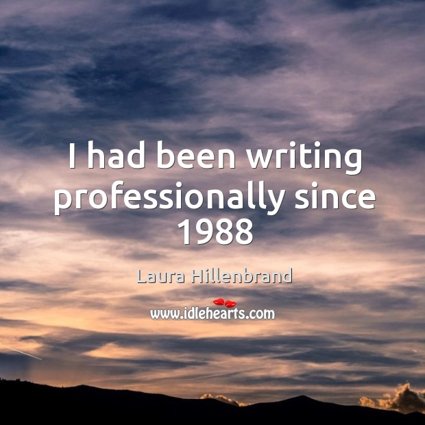 I had been writing professionally since 1988 Laura Hillenbrand Picture Quote