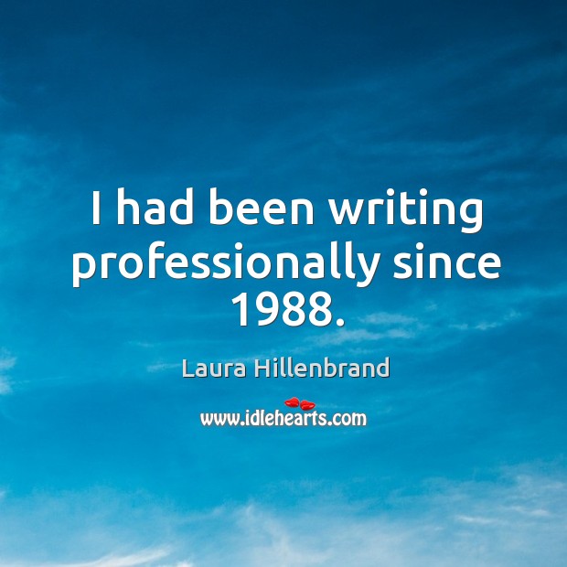 I had been writing professionally since 1988. Laura Hillenbrand Picture Quote