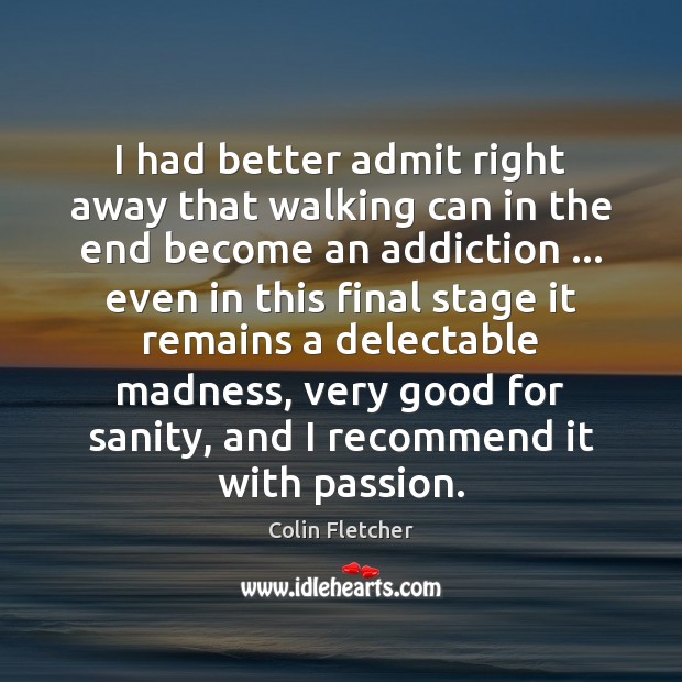 I had better admit right away that walking can in the end Passion Quotes Image
