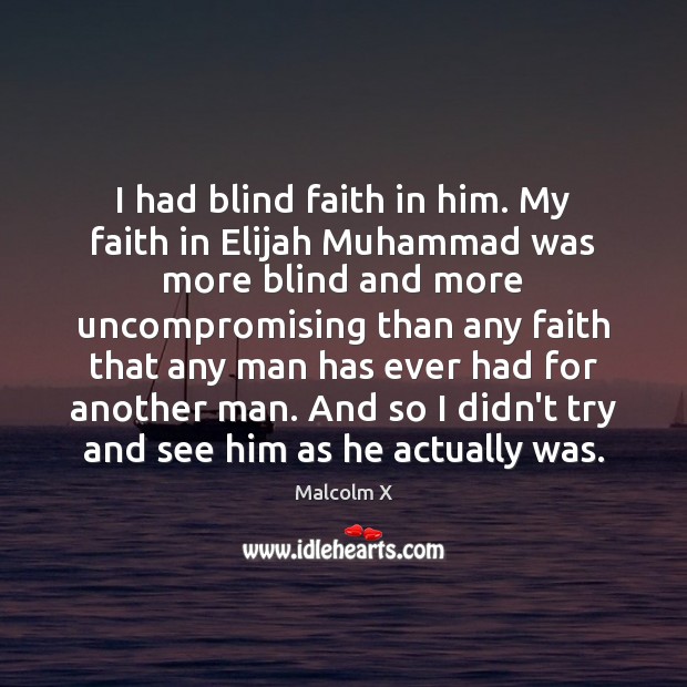 I had blind faith in him. My faith in Elijah Muhammad was Malcolm X Picture Quote