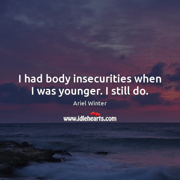 I had body insecurities when I was younger. I still do. Ariel Winter Picture Quote