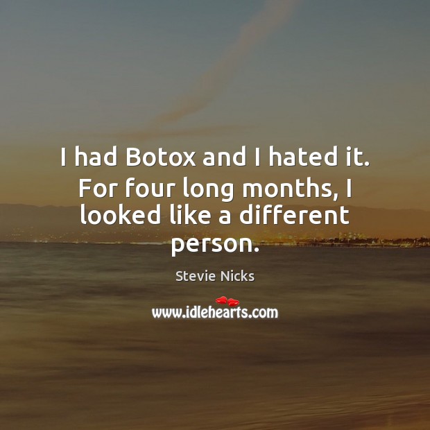 I had Botox and I hated it. For four long months, I looked like a different person. Stevie Nicks Picture Quote