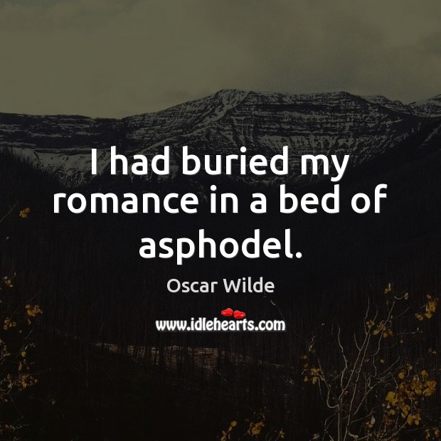 I had buried my romance in a bed of asphodel. Oscar Wilde Picture Quote