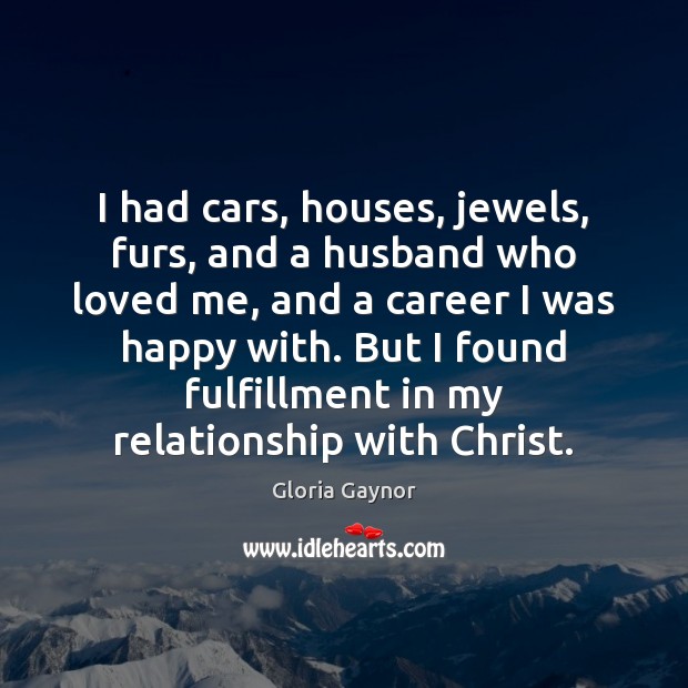 I had cars, houses, jewels, furs, and a husband who loved me, Gloria Gaynor Picture Quote