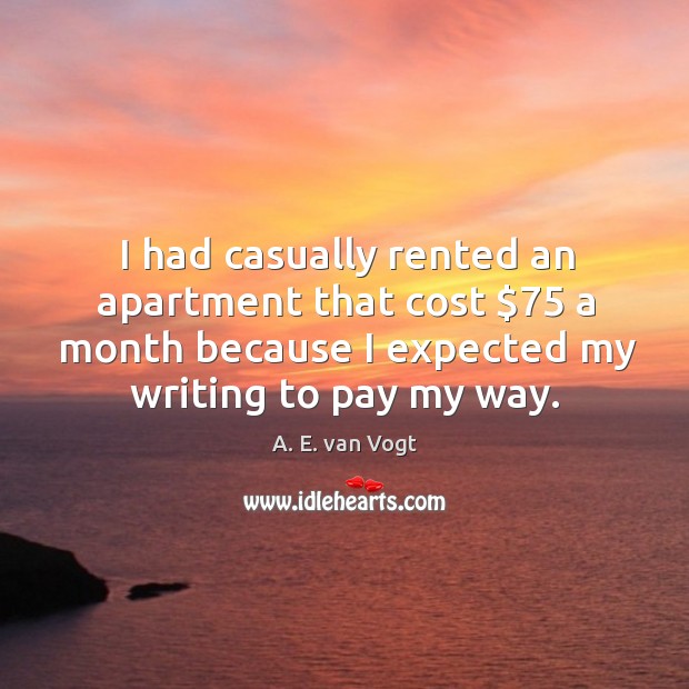 I had casually rented an apartment that cost $75 a month because I expected my writing to pay my way. A. E. van Vogt Picture Quote