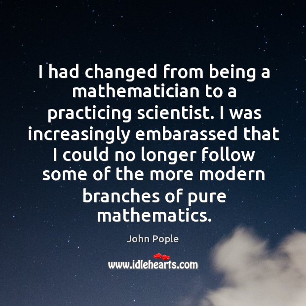 I had changed from being a mathematician to a practicing scientist. John Pople Picture Quote
