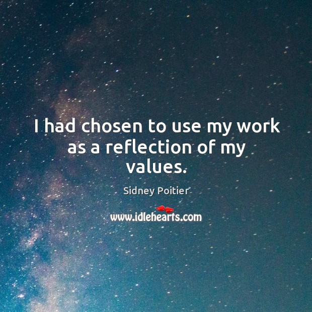 I had chosen to use my work as a reflection of my values. Sidney Poitier Picture Quote